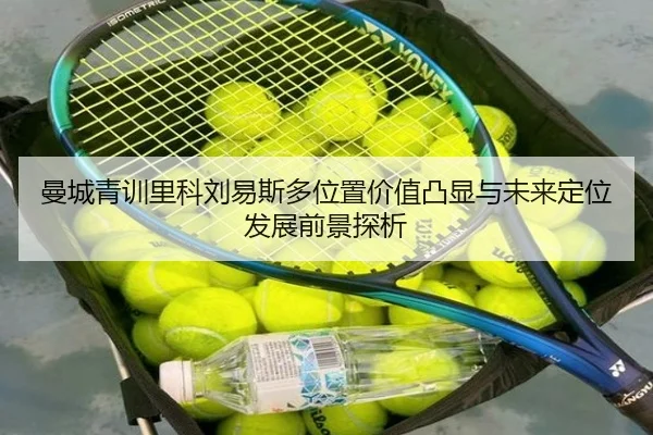 曼城青训里科刘易斯多位置价值凸显与未来定位发展前景探析