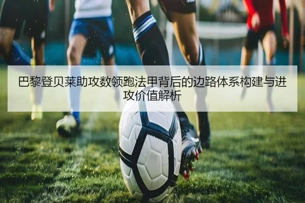 巴黎登贝莱助攻数领跑法甲背后的边路体系构建与进攻价值解析