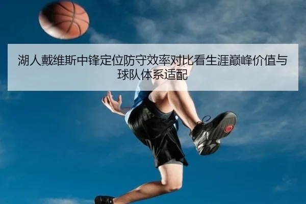 湖人戴维斯中锋定位防守效率对比看生涯巅峰价值与球队体系适配