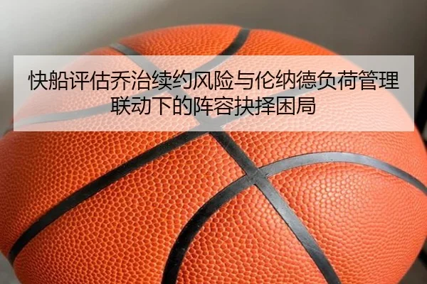 快船评估乔治续约风险与伦纳德负荷管理联动下的阵容抉择困局