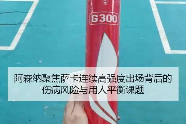 阿森纳聚焦萨卡连续高强度出场背后的伤病风险与用人平衡课题