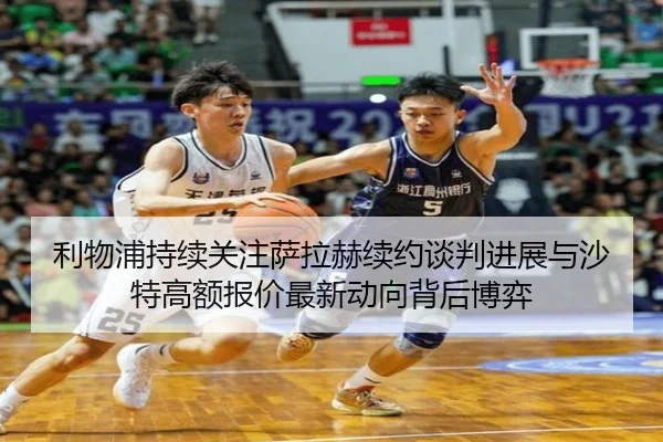 利物浦持续关注萨拉赫续约谈判进展与沙特高额报价最新动向背后博弈