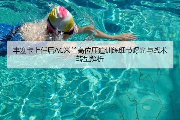 丰塞卡上任后AC米兰高位压迫训练细节曝光与战术转型解析