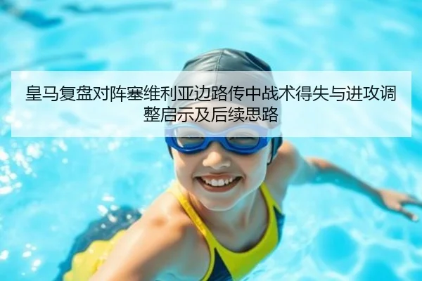 皇马复盘对阵塞维利亚边路传中战术得失与进攻调整启示及后续思路