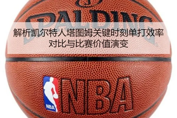 解析凯尔特人塔图姆关键时刻单打效率对比与比赛价值演变