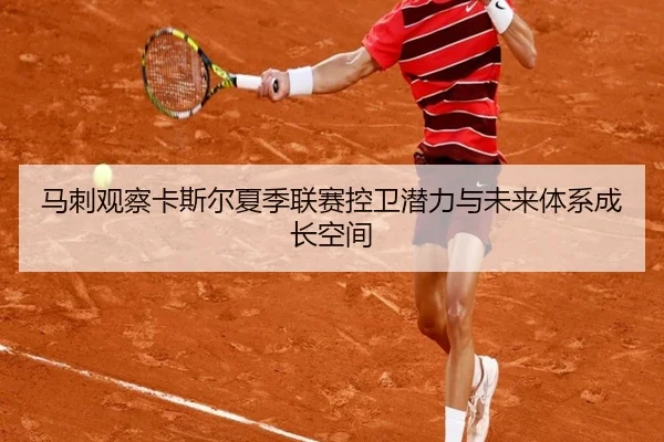 马刺观察卡斯尔夏季联赛控卫潜力与未来体系成长空间