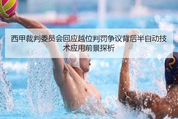 西甲裁判委员会回应越位判罚争议背后半自动技术应用前景探析