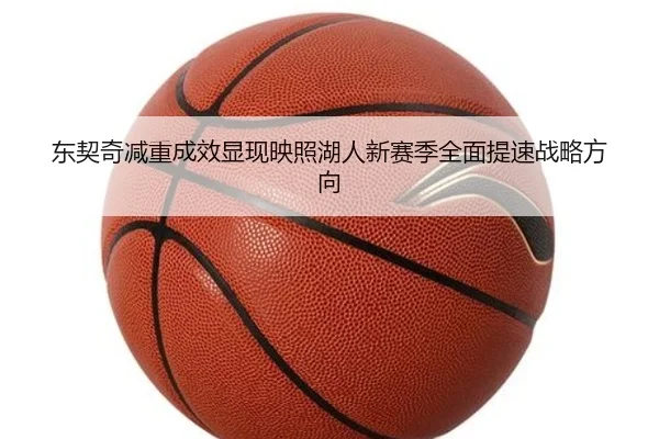 东契奇减重成效显现映照湖人新赛季全面提速战略方向