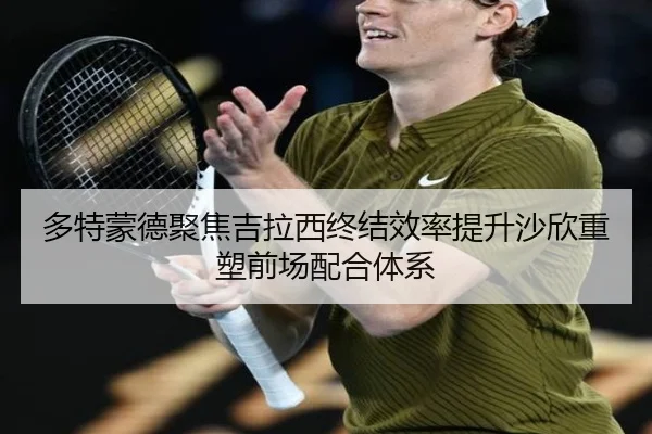 多特蒙德聚焦吉拉西终结效率提升沙欣重塑前场配合体系