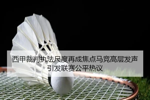 西甲裁判执法尺度再成焦点马竞高层发声引发联赛公平热议