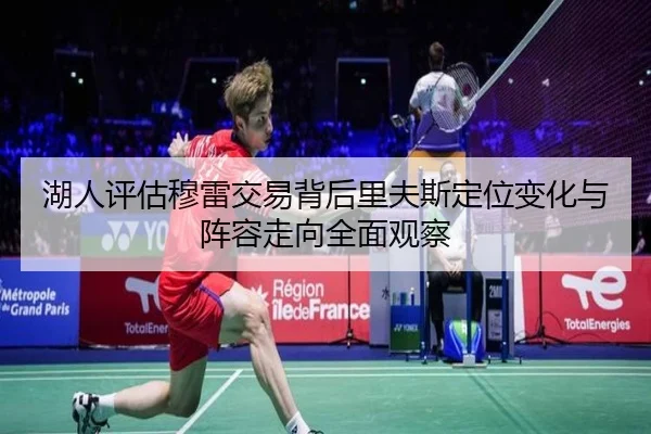 湖人评估穆雷交易背后里夫斯定位变化与阵容走向全面观察