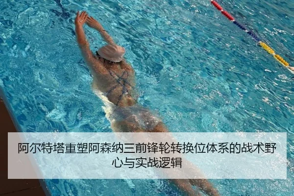 阿尔特塔重塑阿森纳三前锋轮转换位体系的战术野心与实战逻辑